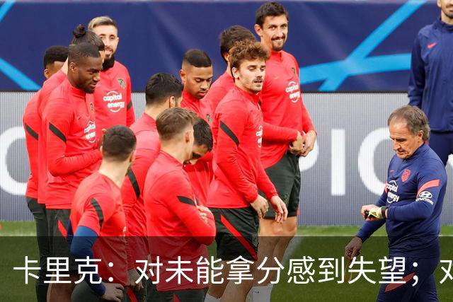 卡里克：对未能拿分感到失望；对抗马竞机会有限但表现足够出色